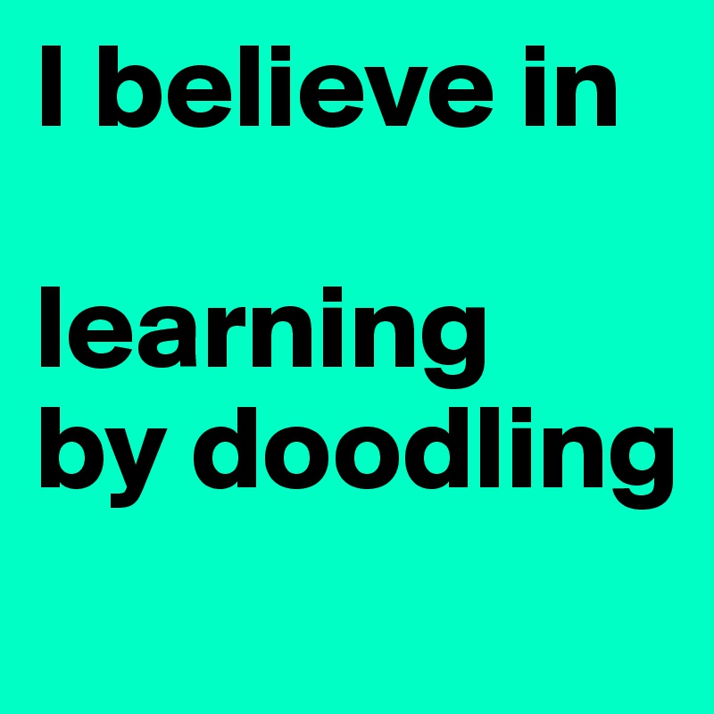 I believe in 

learning                      by doodling
