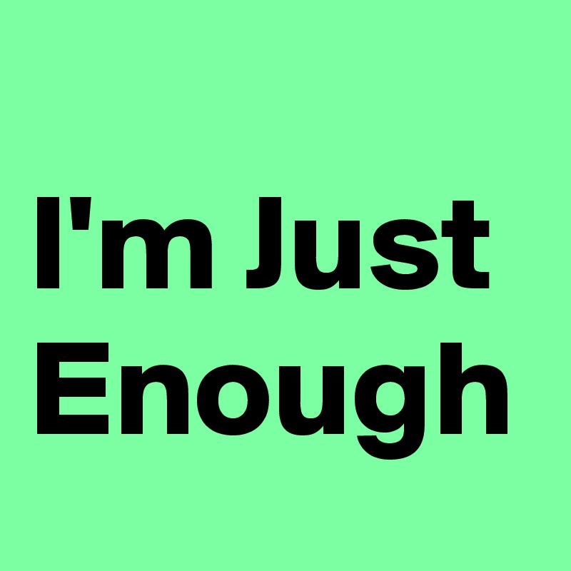 
I'm Just Enough