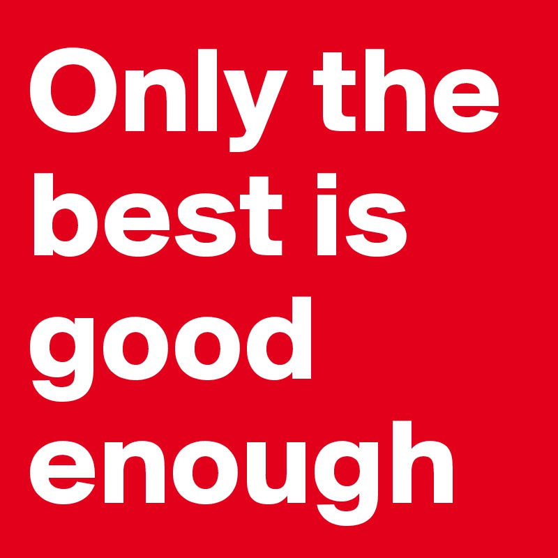 Only The Best Is Good Enough Quote