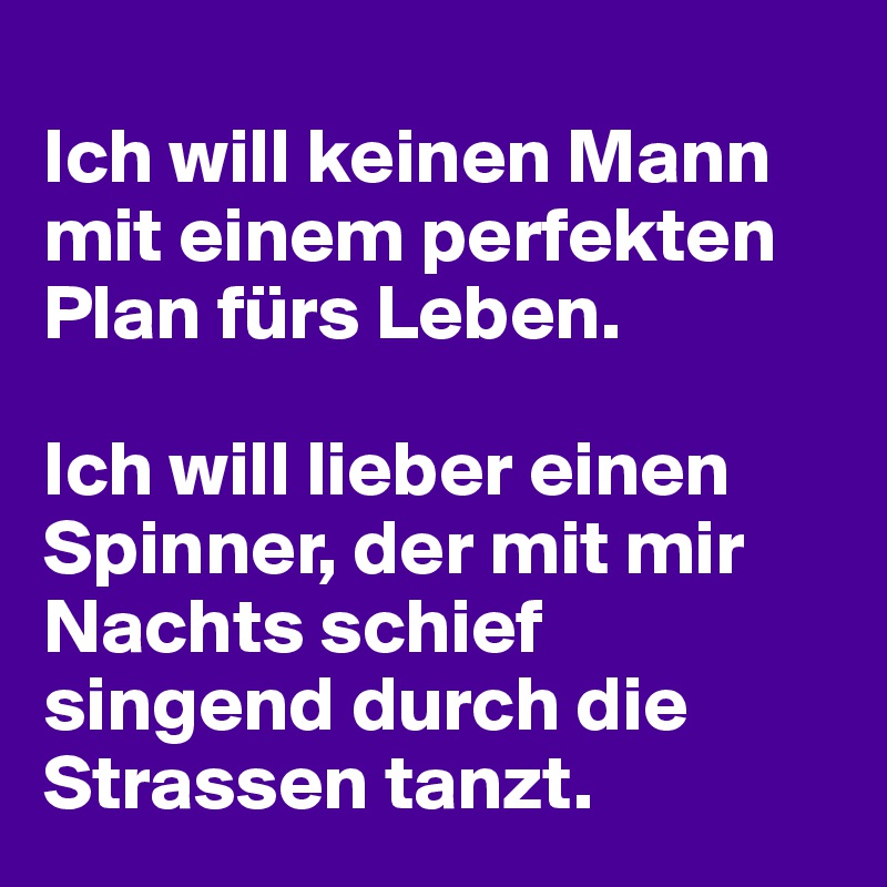 Ich Will Keinen Mann Mit Einem Perfekten Plan Furs Leben Ich Will Lieber Einen Spinner Der Mit Mir Nachts Schief Singend Durch Die Strassen Tanzt Post By Sandranaef On Boldomatic