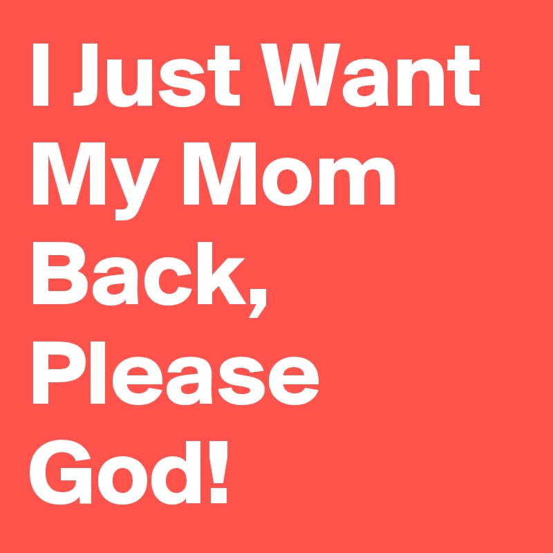 I Just Want My Mom Back Please God Post By Iamnerdword On Boldomatic