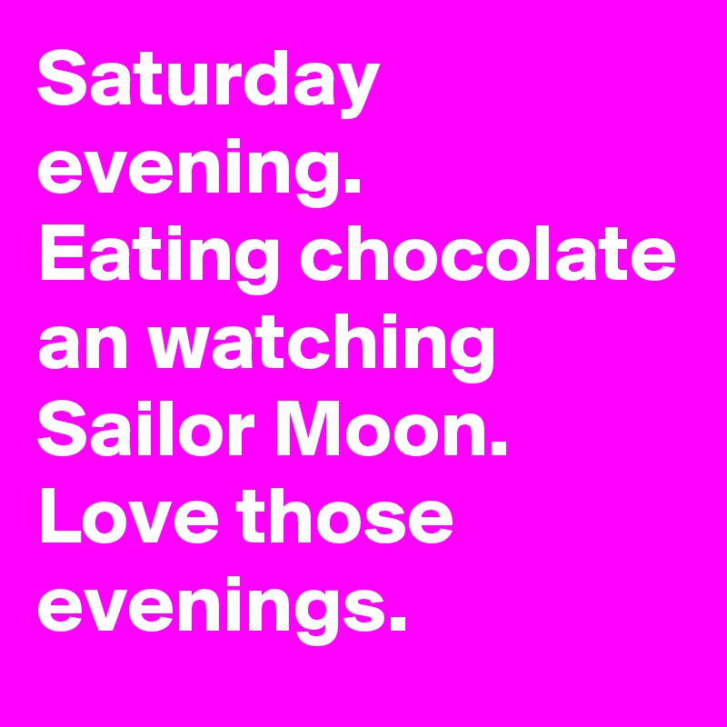 Saturday evening.
Eating chocolate an watching Sailor Moon.
Love those evenings.