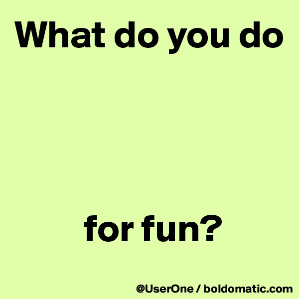 What do you do




         for fun?