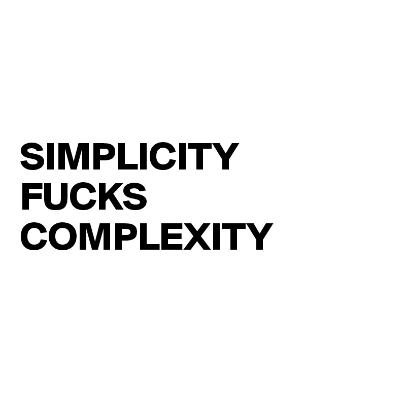 


SIMPLICITY
FUCKS
COMPLEXITY


