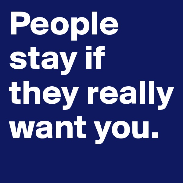 People stay if they really want you.
