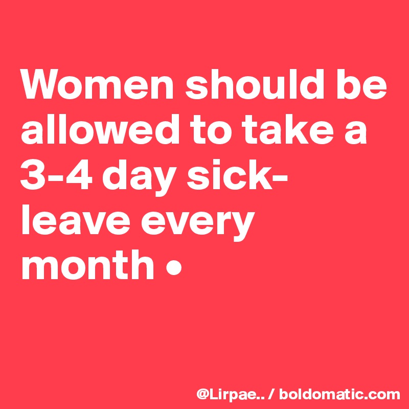 
Women should be allowed to take a 3-4 day sick-leave every month •

