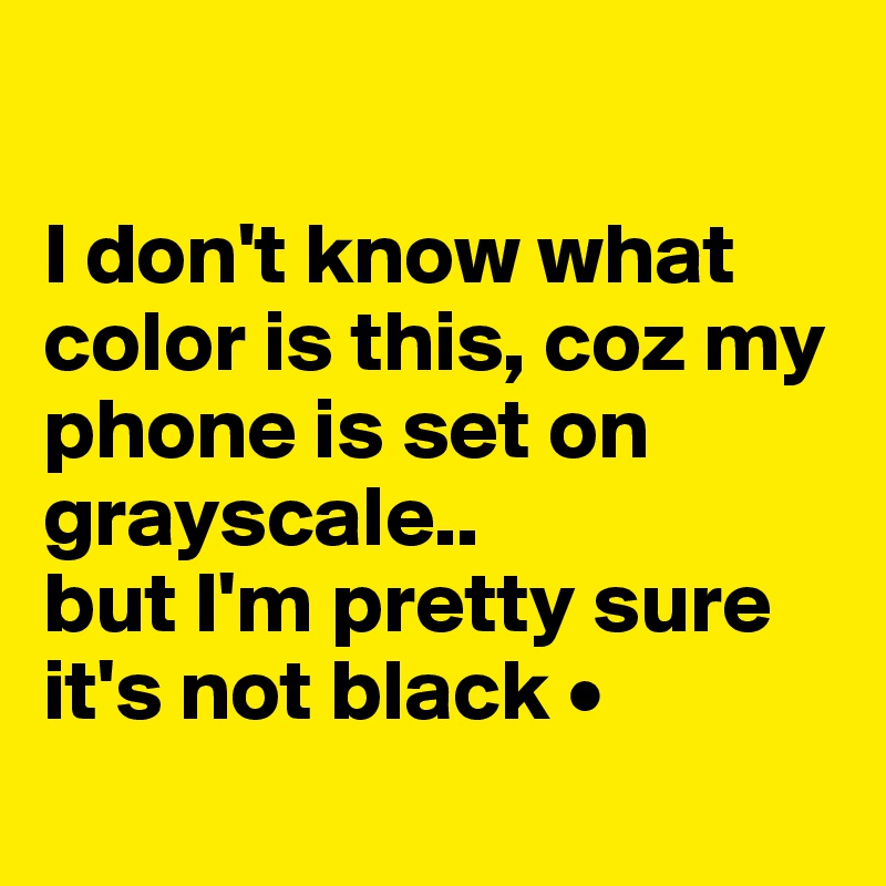 

I don't know what color is this, coz my phone is set on grayscale..
but I'm pretty sure it's not black •
