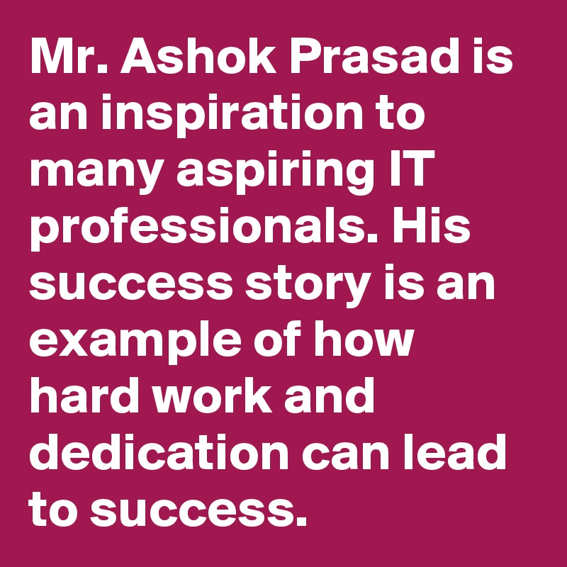 Mr. Ashok Prasad is an inspiration to many aspiring IT professionals. His success story is an example of how hard work and dedication can lead to success. 