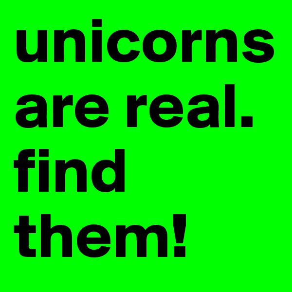 unicorns are real. find them!