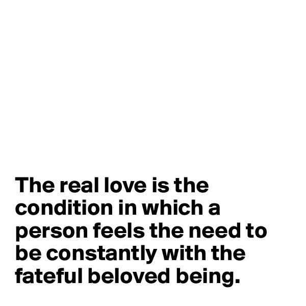






The real love is the condition in which a person feels the need to be constantly with the fateful beloved being.