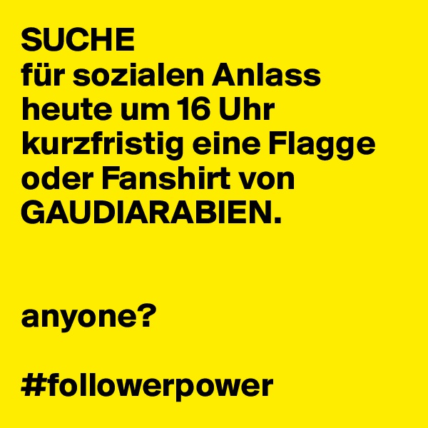 SUCHE 
für sozialen Anlass heute um 16 Uhr kurzfristig eine Flagge oder Fanshirt von GAUDIARABIEN.


anyone? 

#followerpower