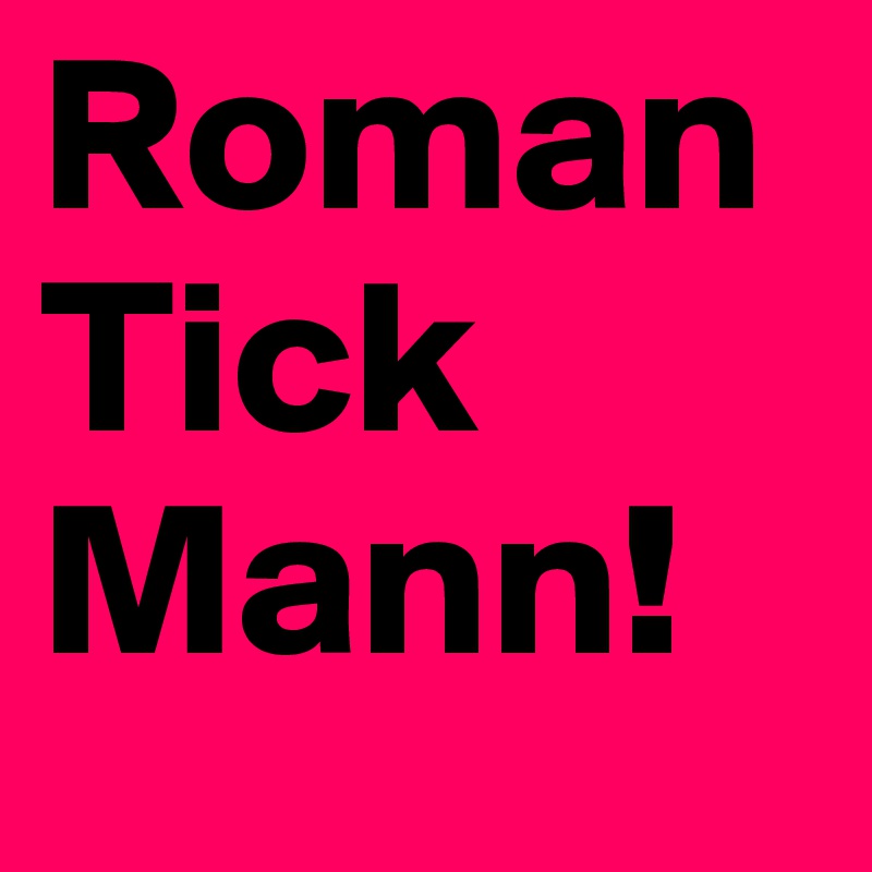 Roman
Tick
Mann!