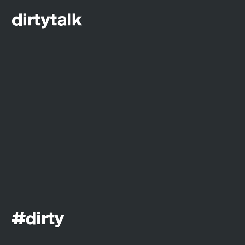 dirtytalk










#dirty