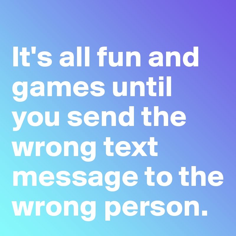 
It's all fun and games until you send the wrong text message to the wrong person.