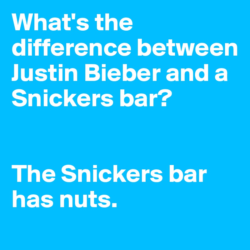 What's the difference between Justin Bieber and a Snickers bar?


The Snickers bar has nuts.
