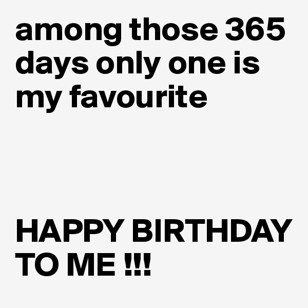 among those 365 days only one is my favourite 



HAPPY BIRTHDAY TO ME !!!