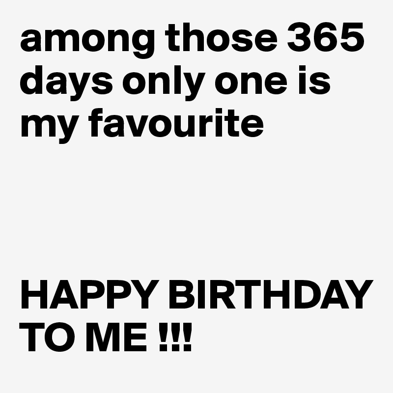 among those 365 days only one is my favourite 



HAPPY BIRTHDAY TO ME !!!