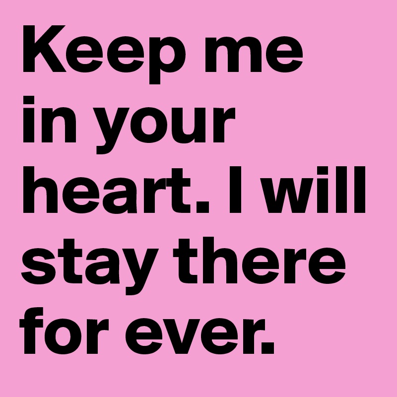 Keep me in your heart. I will stay there for ever.