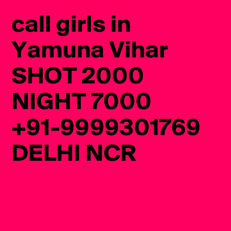 call girls in Yamuna Vihar SHOT 2000 NIGHT 7000 +91-9999301769 DELHI NCR

