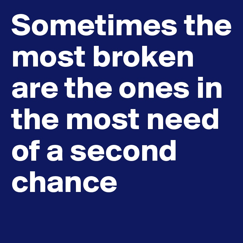 Sometimes the most broken are the ones in the most need of a second chance
