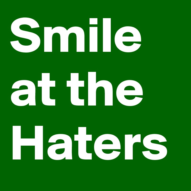 Smile at the Haters