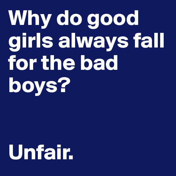 Why do good girls always fall for the bad boys?


Unfair.