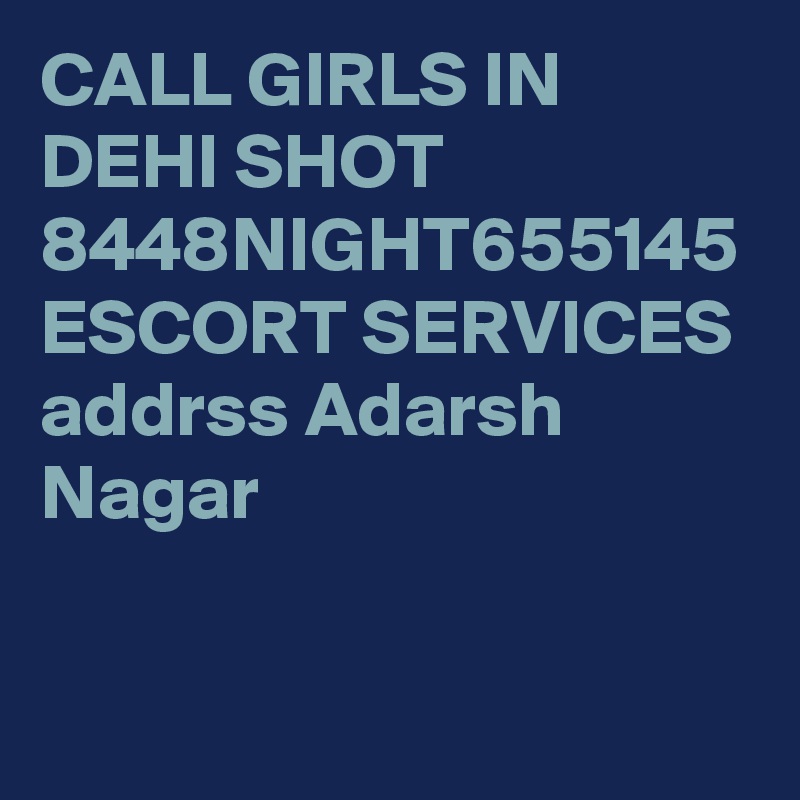 CALL GIRLS IN DEHI SHOT 8448NIGHT655145 ESCORT SERVICES addrss Adarsh Nagar

