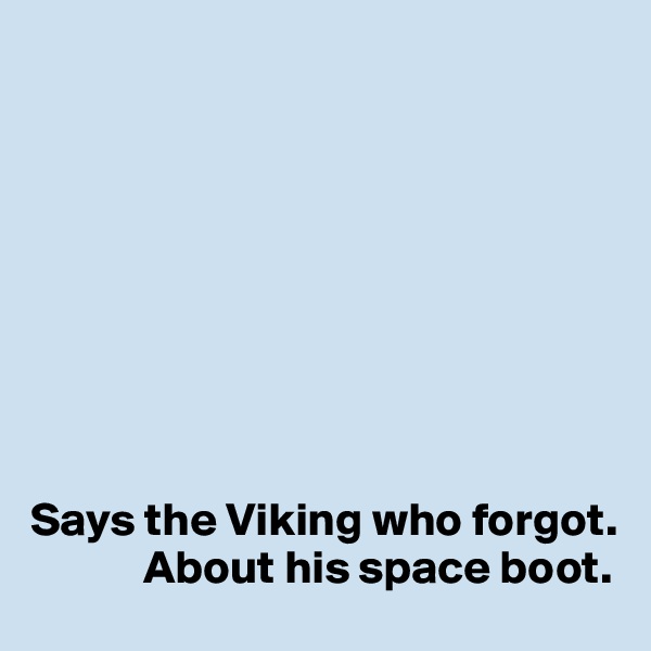 









Says the Viking who forgot. 
            About his space boot.