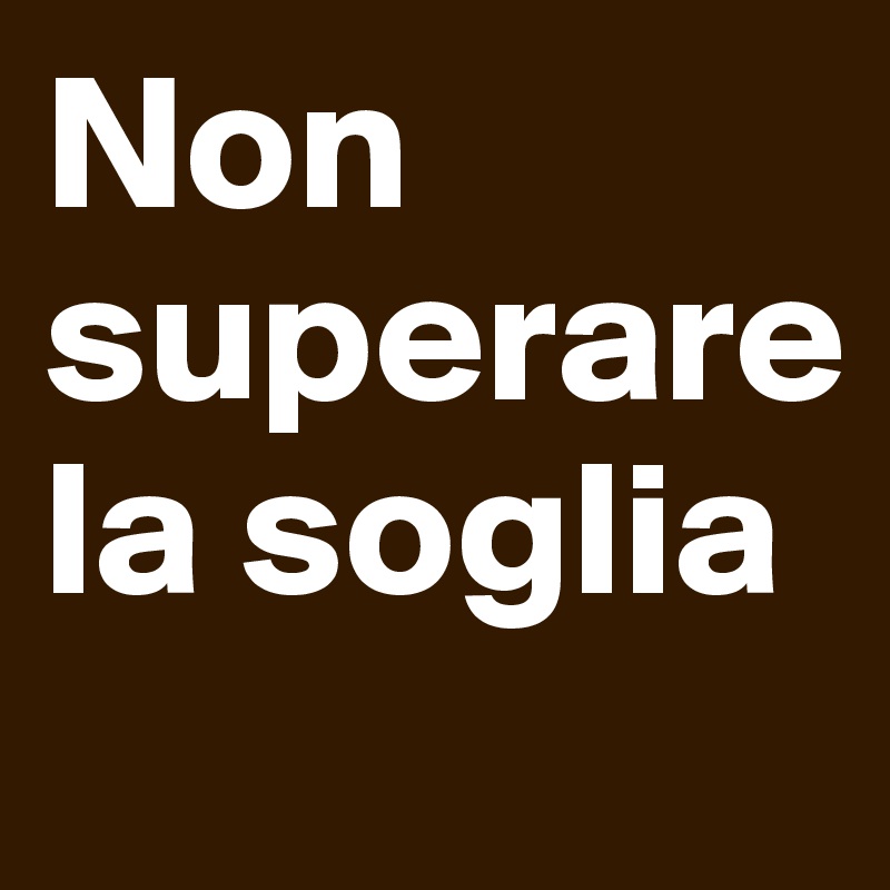 Non superare la soglia
