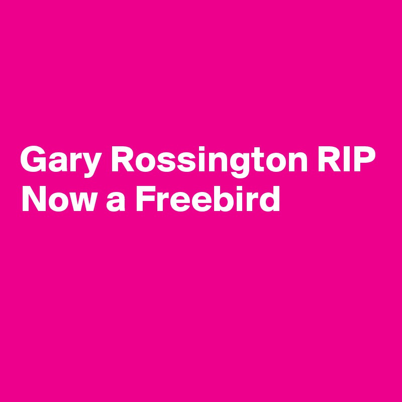 


Gary Rossington RIP
Now a Freebird



