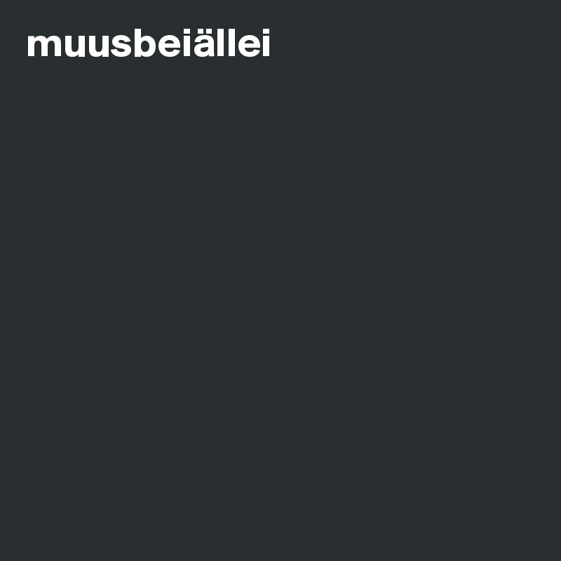 muusbeiällei










