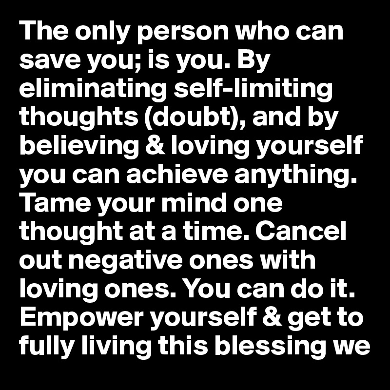 The Only Person Who Can Save You Is You By Eliminating Self Limiting Thoughts Doubt And