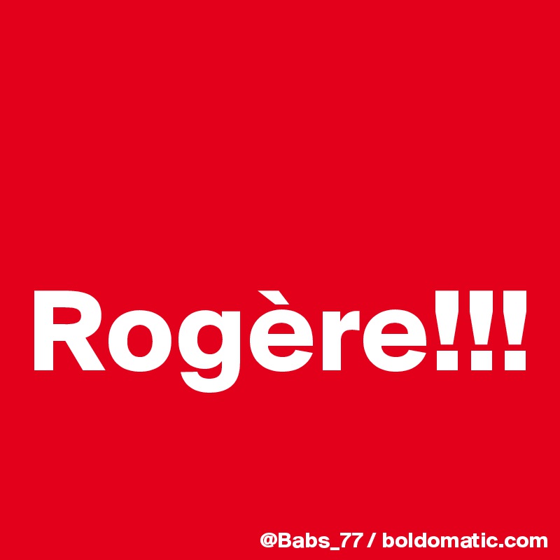 

Rogère!!!
