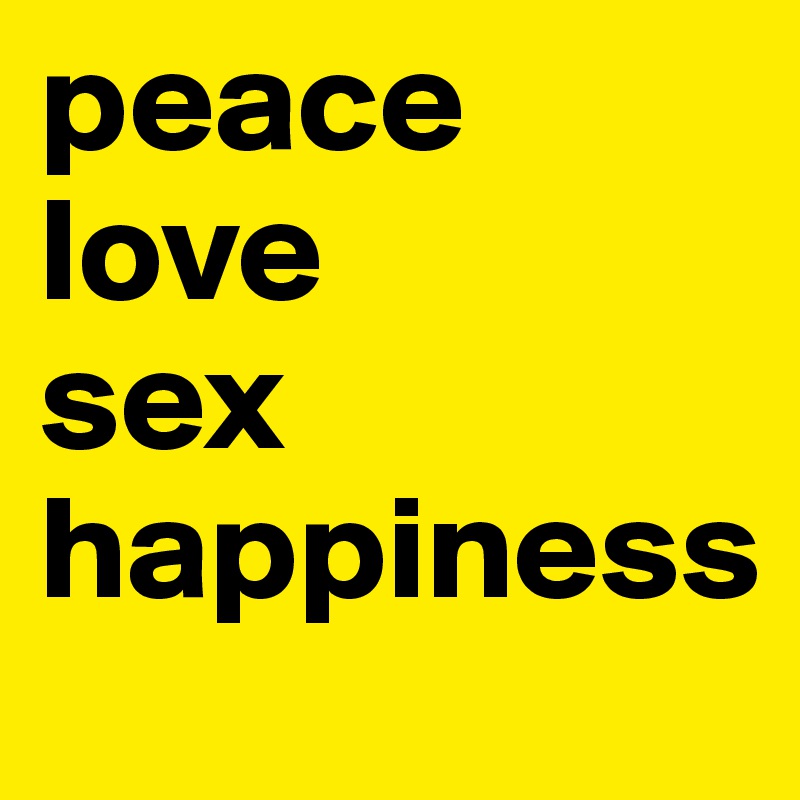 peace love
sex 
happiness