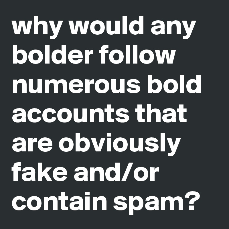why would any bolder follow numerous bold accounts that are obviously fake and/or contain spam?