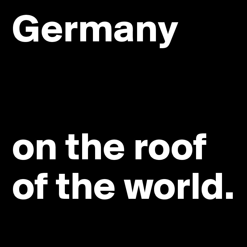 Germany


on the roof of the world. 