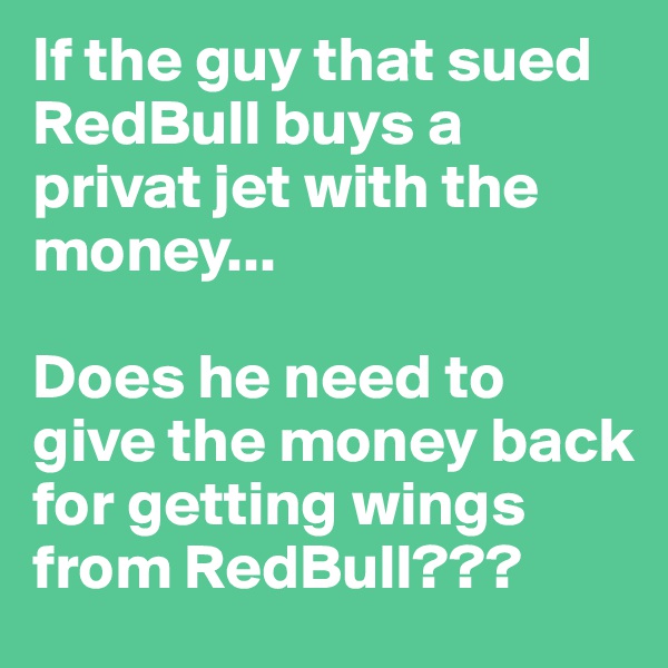 If the guy that sued RedBull buys a privat jet with the money...

Does he need to give the money back for getting wings from RedBull???