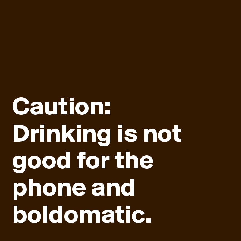 caution-drinking-is-not-good-for-the-phone-and-boldomatic-post-by