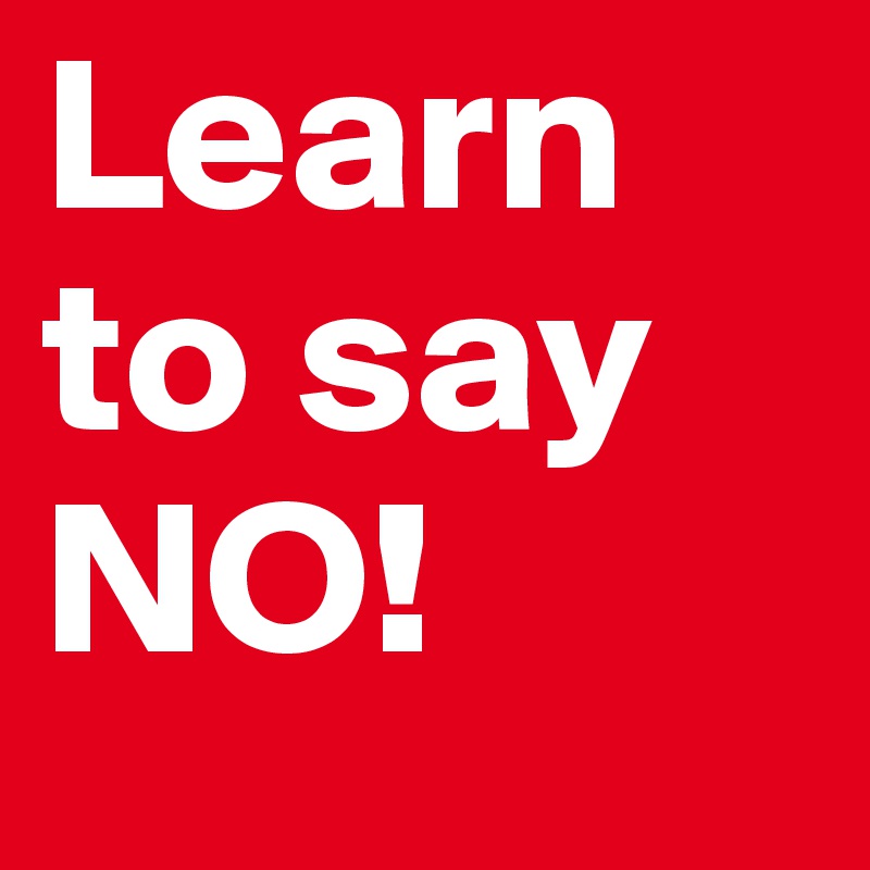 Learn to say 
NO!