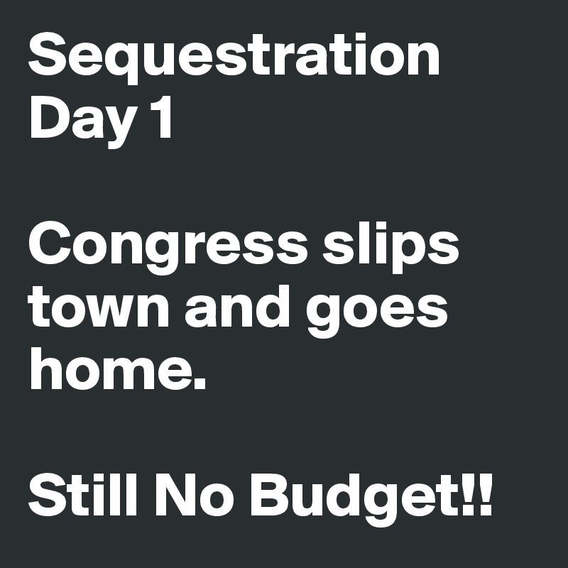 Sequestration Day 1

Congress slips town and goes home.

Still No Budget!!
