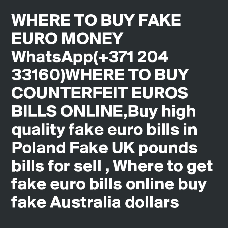 WHERE TO BUY FAKE EURO MONEY WhatsApp(+371 204 33160)WHERE TO BUY COUNTERFEIT EUROS BILLS ONLINE,Buy high quality fake euro bills in Poland Fake UK pounds bills for sell , Where to get fake euro bills online buy fake Australia dollars	