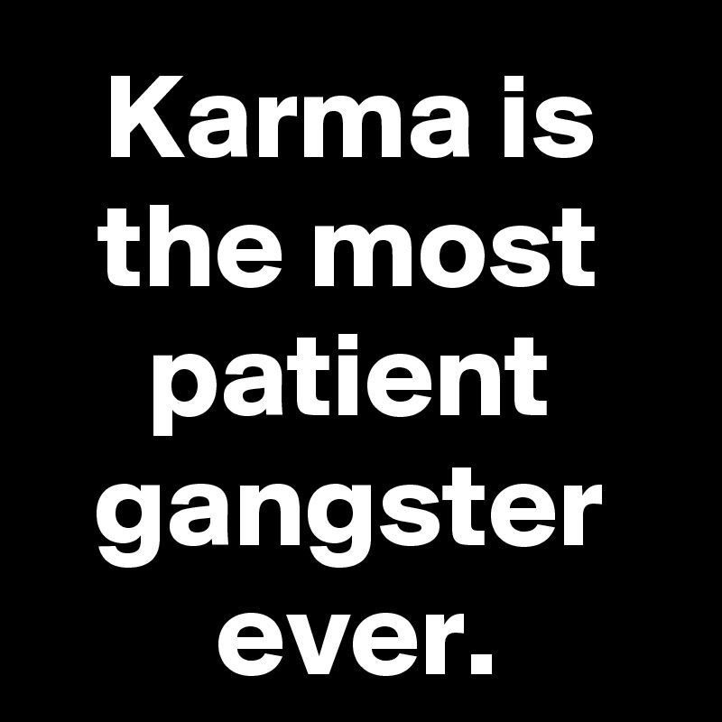 Karma is the most patient gangster ever.