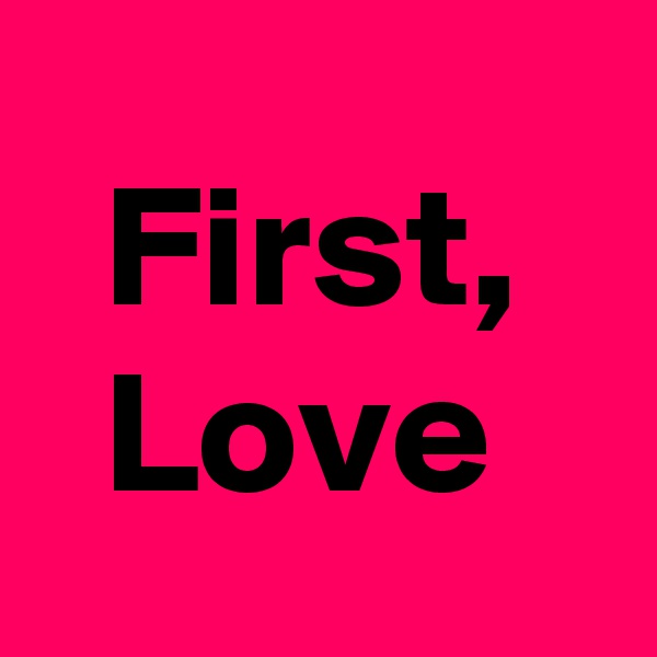 First,
Love 
