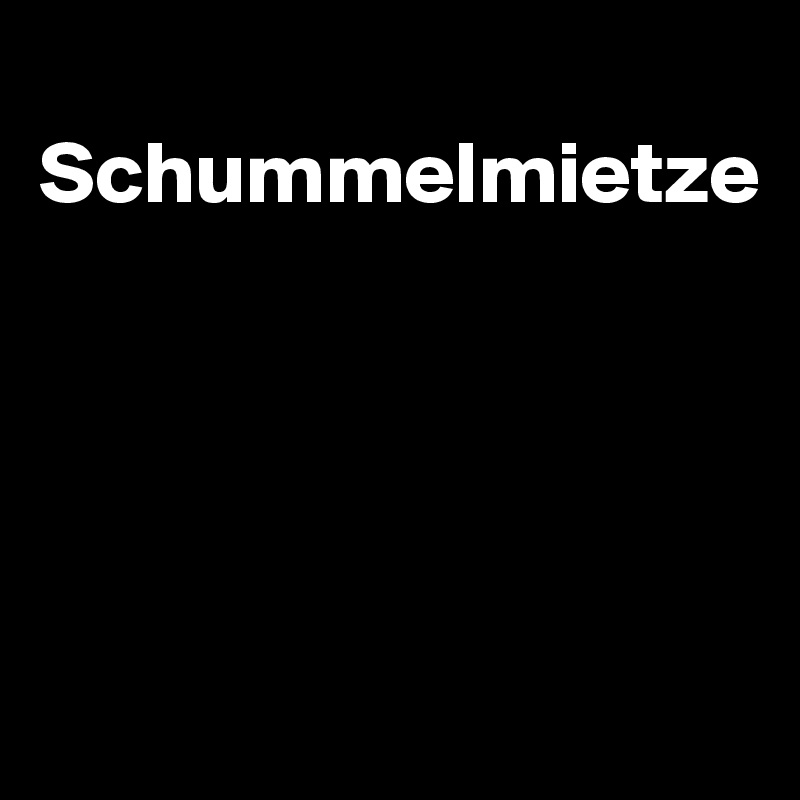 
Schummelmietze




