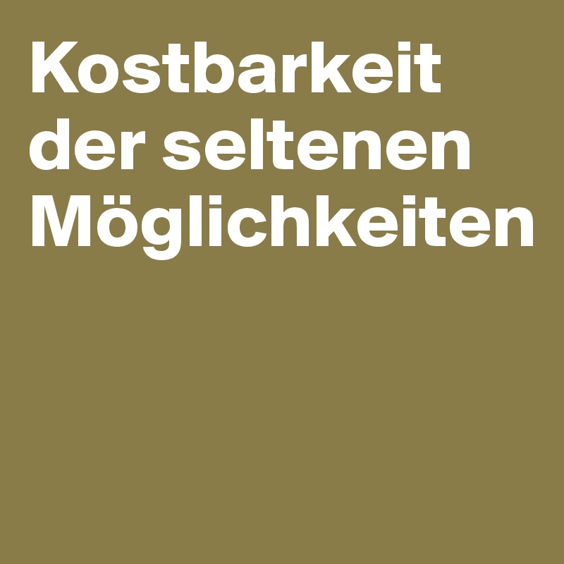 Kostbarkeit der seltenen Möglichkeiten 


