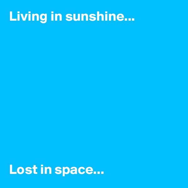 Living in sunshine...










Lost in space...