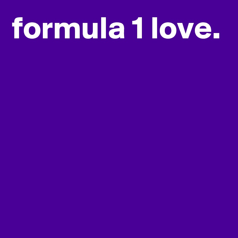 formula 1 love.




