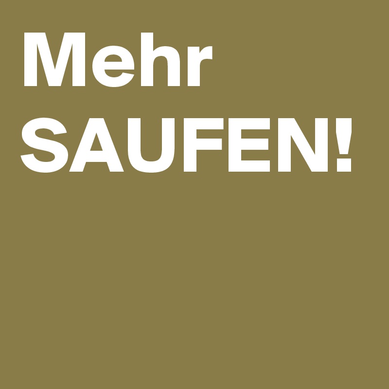 Mehr SAUFEN!