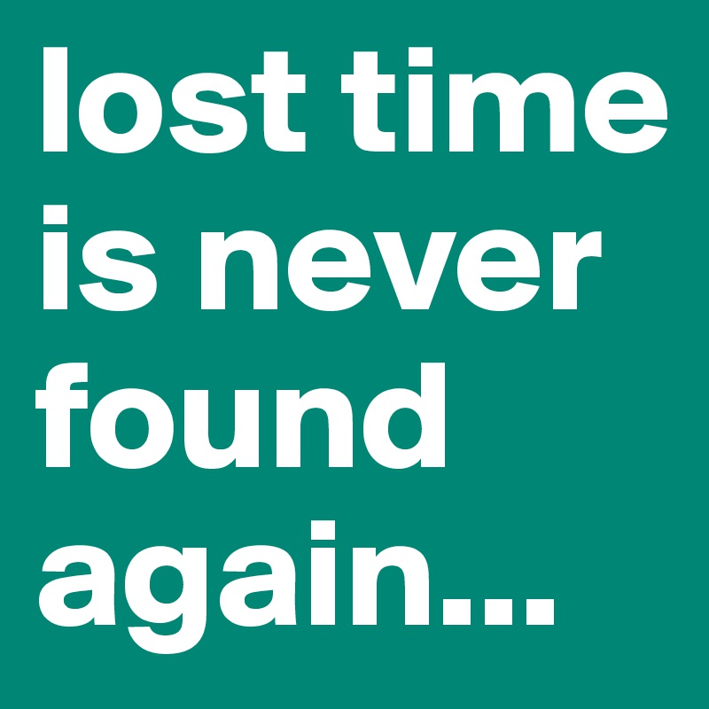 lost time is never found again... - Post by javonnn_ on Boldomatic