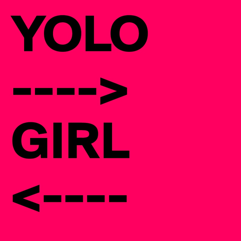 YOLO
---->
GIRL
<----